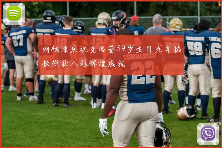利物浦庆祝克洛普59岁生日九年执教斩获八冠辉煌成就