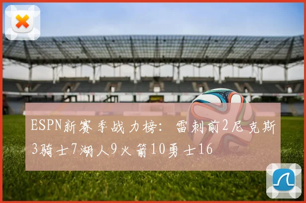 ESPN新赛季战力榜：雷刺前2尼克斯3骑士7湖人9火箭10勇士16