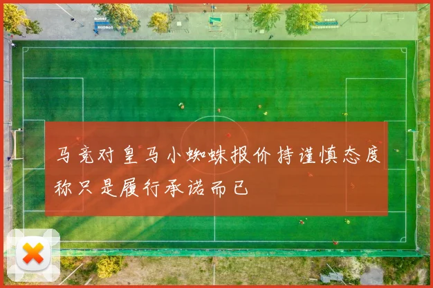 马竞对皇马小蜘蛛报价持谨慎态度称只是履行承诺而已