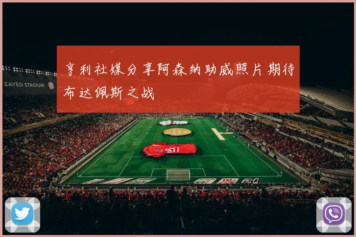 亨利社媒分享阿森纳助威照片期待布达佩斯之战
