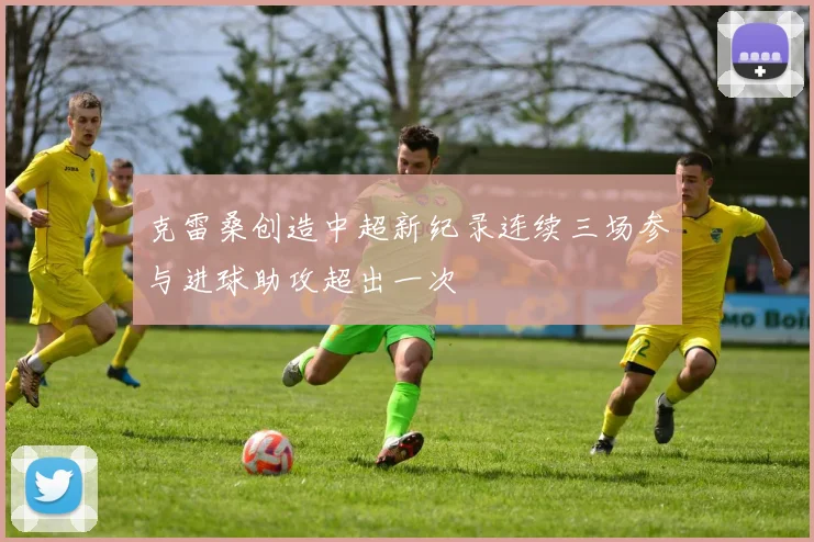 克雷桑创造中超新纪录连续三场参与进球助攻超出一次