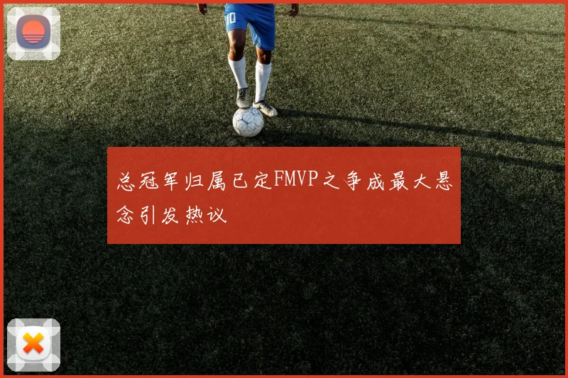 总冠军归属已定FMVP之争成最大悬念引发热议