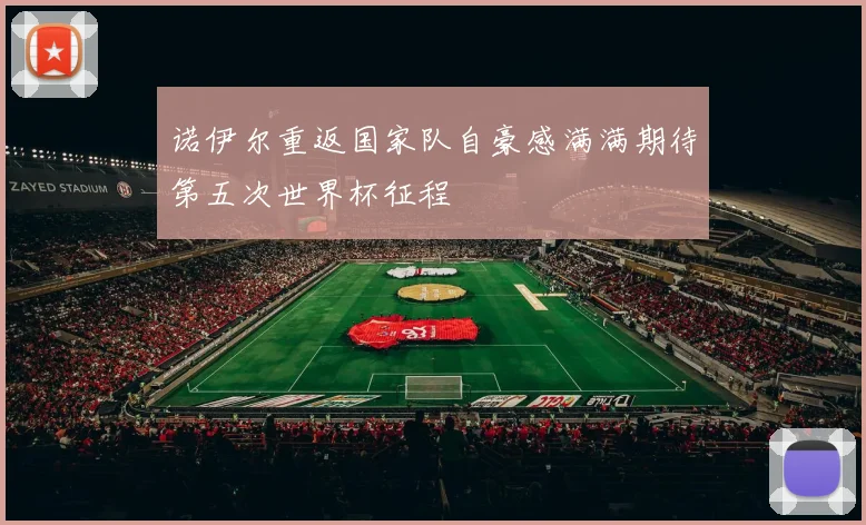 诺伊尔重返国家队自豪感满满期待第五次世界杯征程