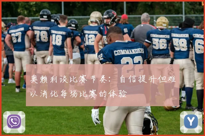 奥赖利谈比赛节奏：自信提升但难以消化每场比赛的体验