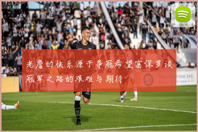 老詹的快乐源于争冠希望富保罗谈冠军之路的艰难与期待
