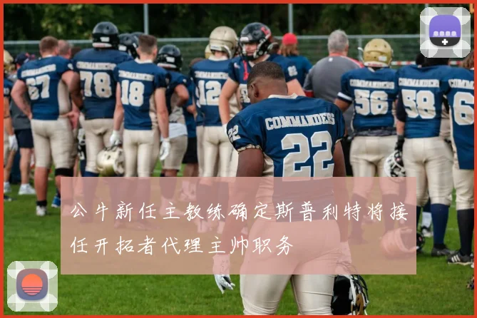 公牛新任主教练确定斯普利特将接任开拓者代理主帅职务